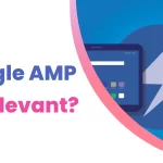 Is Google AMP Still Relevant in 2023?